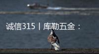 诚信315丨库勒五金：匠心质造�，让每一扇门窗用上好五金