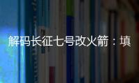 解码长征七号改火箭：填补中国高轨运载能力空白