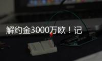 解约金3000万欧！记者
：小孔塞桑可以获得自己转会费的20%分成