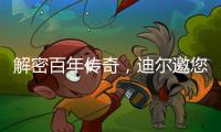 解密百年传奇，迪尔邀您加入探索之旅
！
