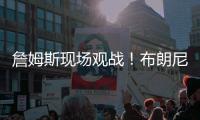 詹姆斯现场观战�！布朗尼14+3带队赢球，CBA旧将轰12+10+5帽