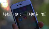 轻松一刻：一旦关注“红爷事件”，脑子就被定型了