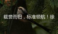 载誉而归
，标准领航！徐工零部件产业再树行业标杆
