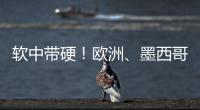 软中带硬！欧洲�、墨西哥回应特朗普关税威胁