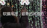 软膜吊顶
，最新的吊顶方式，给生活添加与众不同的艺术美感!