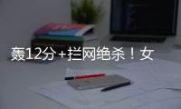 轰12分+拦网绝杀！女排又一19岁1米97新星蹿升	：袁心玥替身创新高