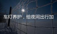 车灯养护，给夜间出行加份保障