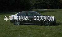 车圈新挑战，60天账期如何实现�
？