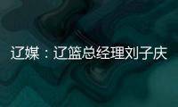 辽媒：辽篮总经理刘子庆和主帅杨鸣下周一前往美国考察外援