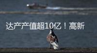 达产产值超10亿
！高新区6月10个重点项目集中签约