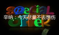 辛纳	：今天尽量不去想伤病问题	，昨天只练了20分钟