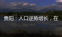 贵阳：人口逆势增长，在山水间书写城市发展新篇章
