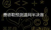 费德勒预测温网半决赛：德约能赢辛纳；另一位名宿也看好德约