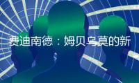 费迪南德：姆贝乌莫的新闻传太久了，事情要是黄了很打脸