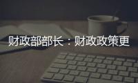 财政部部长：财政政策更加积极	，赤字安排更加给力