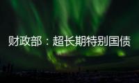 财政部�：超长期特别国债将在5月17日发行