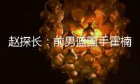 赵探长：前男篮国手霍楠新赛季将加盟四川出任总经理