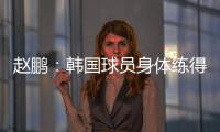 赵鹏：韩国球员身体练得跟坦克一样，再看咱们的像小鸡崽子