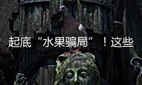 起底“水果骗局”！这些“智商税”水果要知道→
