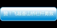 赞！飞越香山桥栏杆勇救轻生人员
�，他获评见义勇为