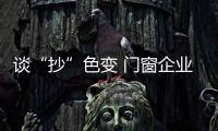 谈“抄”色变 门窗企业须刻下“品牌烙印”