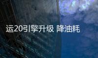 运20引擎升级 降油耗释潜能