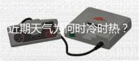 近期天气为何时冷时热？