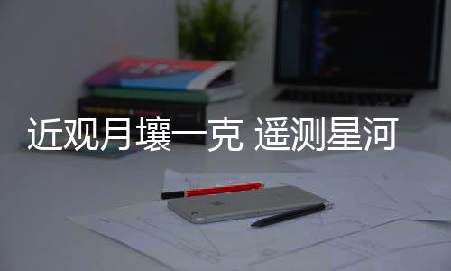 近观可以发布更多的月壤样品