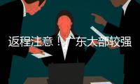 返程注意	！广东大部较强降雨持续，珠海天气→
