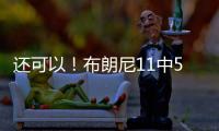 还可以！布朗尼11中5得到14分3助2断 有4失误 正负值