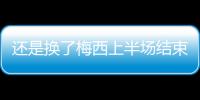 还是换了梅西上半场结束后
，直接被对手换走球衣