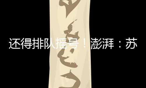 但还是排队澎湃僧多粥少