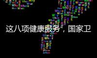 这八项健康服务，国家卫健委承诺2025年一定办好