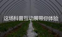 这场科普互动展带你体验航天员工作生活、感悟载人航天精神