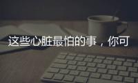 这些心脏最怕的事，你可能每天都在做！