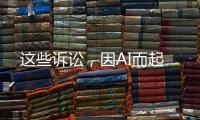 这些诉讼，因AI而起