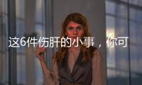 这6件伤肝的小事	，你可能每天都在做
！快自查→