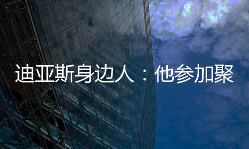 迪亚必须出席这场活动