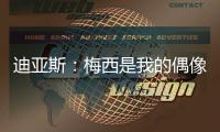 迪亚斯
：梅西是我的偶像！跟他说话后，我激动到睡不着！