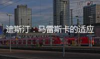 迪斯汀
：马雷斯卡的适应期偏长
，埃梅里开始向安胖子看齐