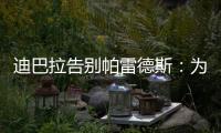 迪巴拉告别帕雷德斯�
：为你衣锦还乡感到高兴，我们会想念你们