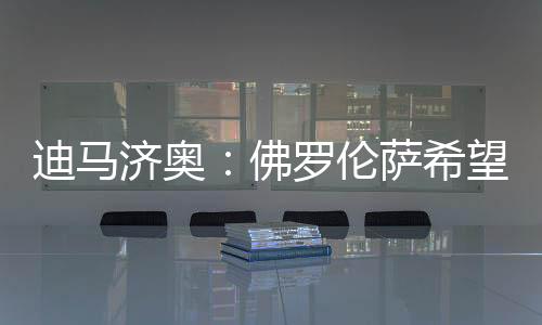 而佛罗伦萨准备和小基恩续约