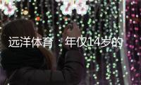 远洋体育：年仅14岁的全红婵不仅能守护家人，亦能为国争光