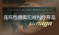 连环性侵案犯被判终身监禁�，庭上曾提化学阉割