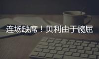 连场缺席�！贝利由于髋屈肌酸痛缺席今日比赛！