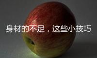 身材的不足
	，这些小技巧能弥补！