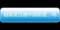 超级变压器中国制造，电力工业的核心——这就是大国工匠