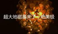 超大地磁暴来了，绝美极光刷屏