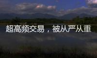 超高频交易，被从严从重处罚丨金融合规榜