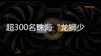 超300名珠海“龙狮少年”竞技，最小参赛选手仅5岁